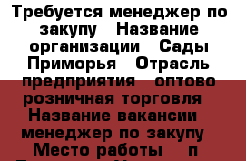 Требуется менеджер по закупу › Название организации ­ Сады Приморья › Отрасль предприятия ­ оптово-розничная торговля › Название вакансии ­ менеджер по закупу › Место работы ­  п. Трудовое (Угольная)  › Возраст от ­ 19 › Возраст до ­ 40 - Приморский край, Владивосток г. Работа » Вакансии   
